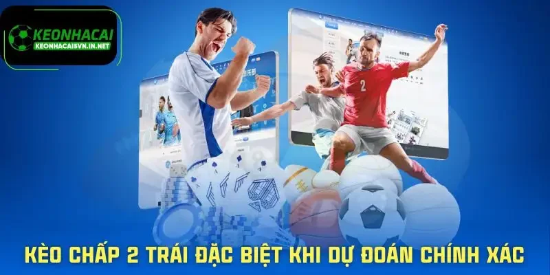 Kèo Chấp 2 Trái - Cách Đọc Chuẩn Và Ăn Tiền Bền Vững 1 keo-chap-2-trai-tro-nen-dac-biet