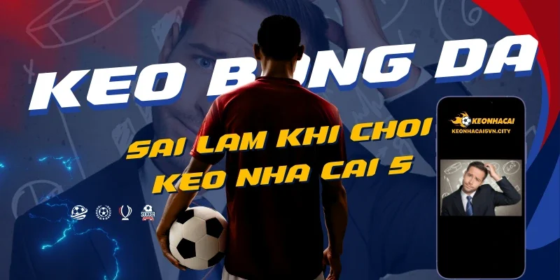 Keo Nha Cai 5 – Tỷ Lệ Kèo Nhà Cái 88 – Kèo Bóng Đá Hôm Nay 12 nhung-sai-lam-thuong-gap-khi-choi-keo-nha-cai-5.webp