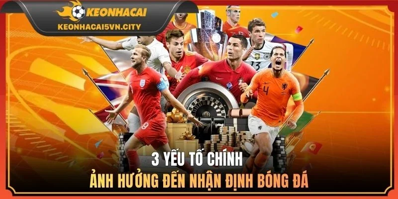 3 yếu tố chính ảnh hưởng đến nhận định bóng đá