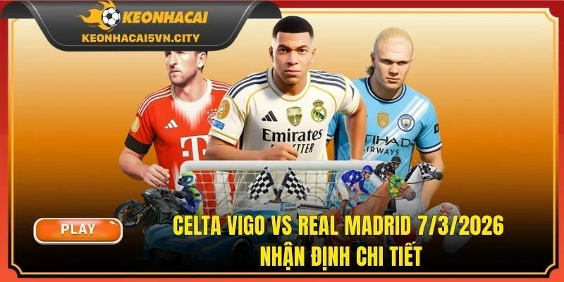 Celta Vigo vs Real Madrid 7/3/2026 | Nhận Định Chi Tiết