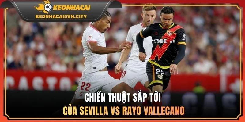 Sevilla vs Rayo Vallecano 09/03/2026: Nhận Định Cực Chuẩn 2 Chiến thuật sắp tới của Sevilla vs Rayo Vallecano