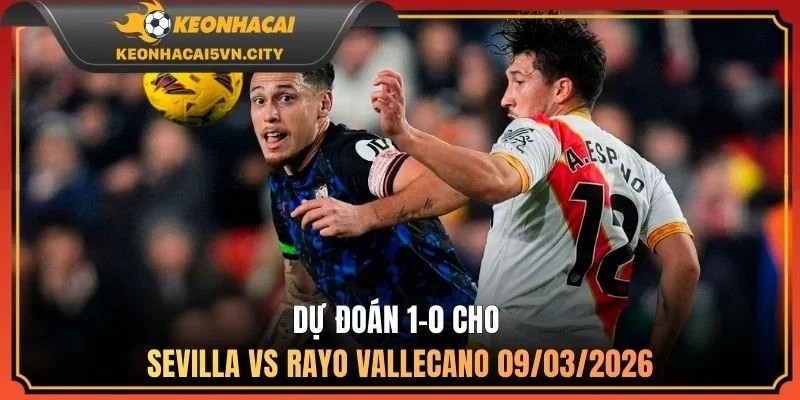 Sevilla vs Rayo Vallecano 09/03/2026: Nhận Định Cực Chuẩn 4 Dự đoán 1-0 cho Sevilla vs Rayo Vallecano 09/03/2026