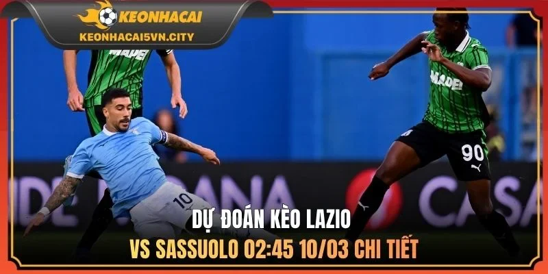 Dự đoán kèo Lazio vs Sassuolo 02:45 10/03 chi tiết