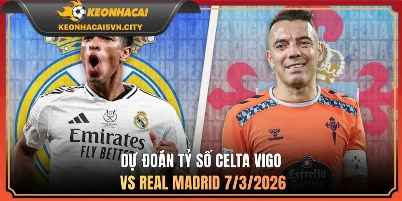 Dự đoán tỷ số Celta Vigo vs Real Madrid 7/3/2026