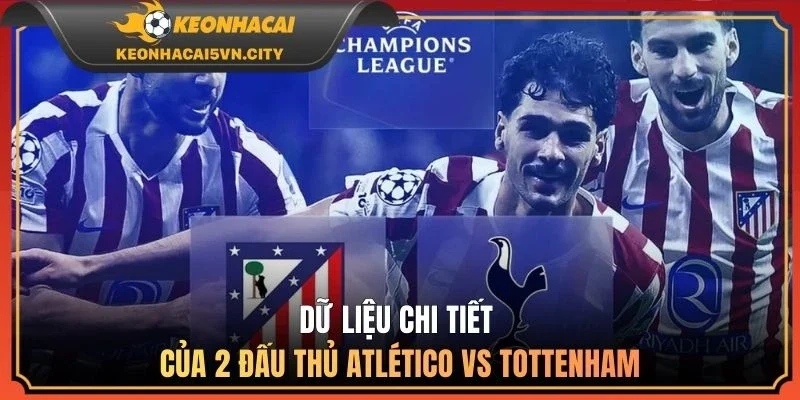 Atlético De Madrid vs Tottenham Hotspur 11/03: Kèo Nào Ngon? 3 Dữ liệu chi tiết của 2 đội hình Atlético vs Tottenham