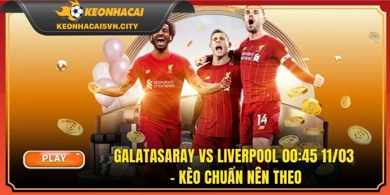 Galatasaray vs Liverpool 00:45 11/03 - Kèo Chuẩn Nên Theo
