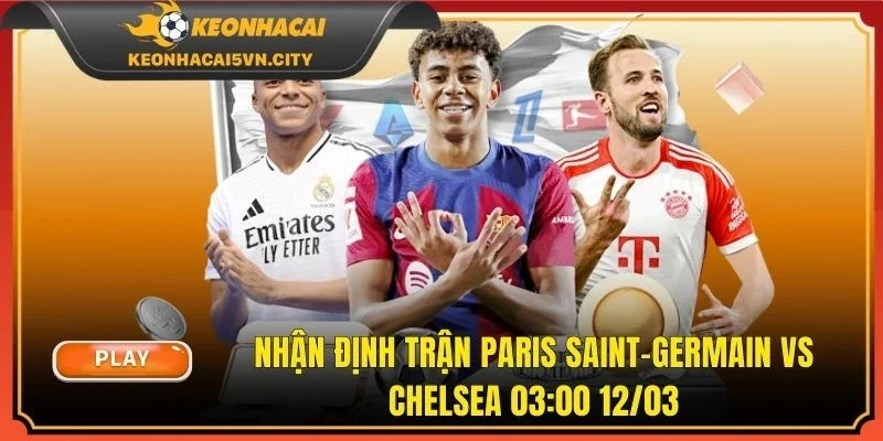 Nhận Định Trận Paris Saint-Germain vs Chelsea 03:00 12/03
