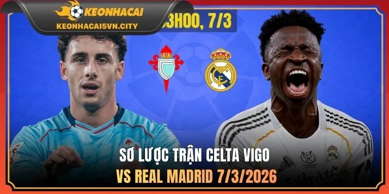 Sơ lược trận Celta Vigo vs Real Madrid 7/3/2026