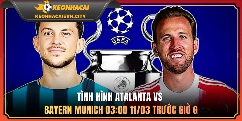 Tình hình Atalanta vs Bayern Munich 03:00 11/03 trước giờ G