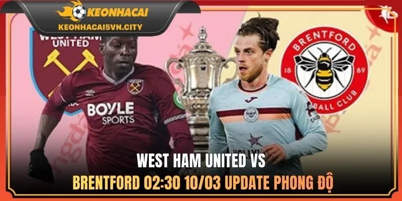 West Ham United vs Brentford 02:30 10/03: update phong độ