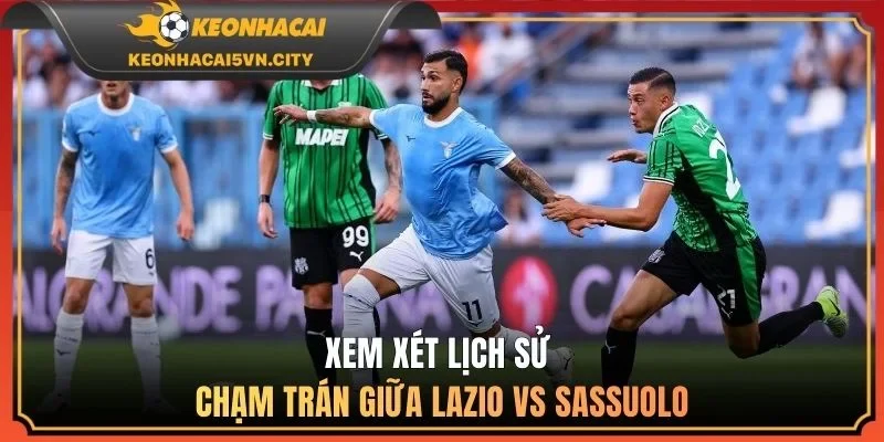 Xem xét lịch sử chạm trán giữa Lazio vs Sassuolo